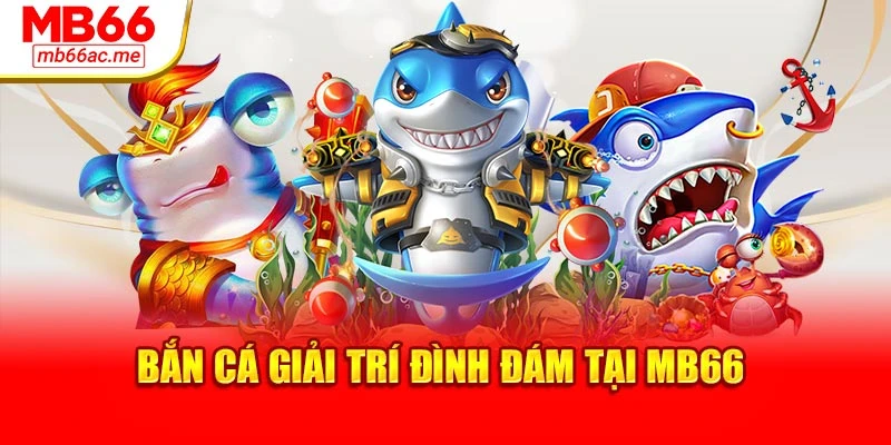 Bắn cá giải trí đình đám tại MB66
