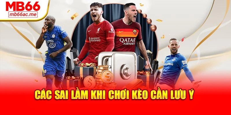 Các sai lầm khi chơi kèo cần lưu ý