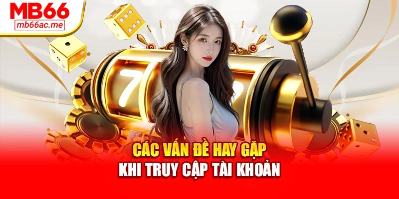 Các vấn đề hay gặp khi truy cập tài khoản
