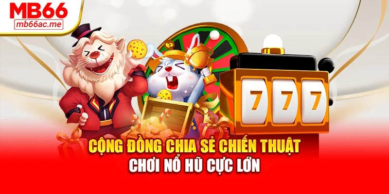 Nổ Hũ Cực Lớn Tại Mb66 - Tỷ Lệ Thắng Jackpot Hàng Đầu 4 Cộng đồng chia sẻ chiến thuật chơi nổ hũ cực lớn