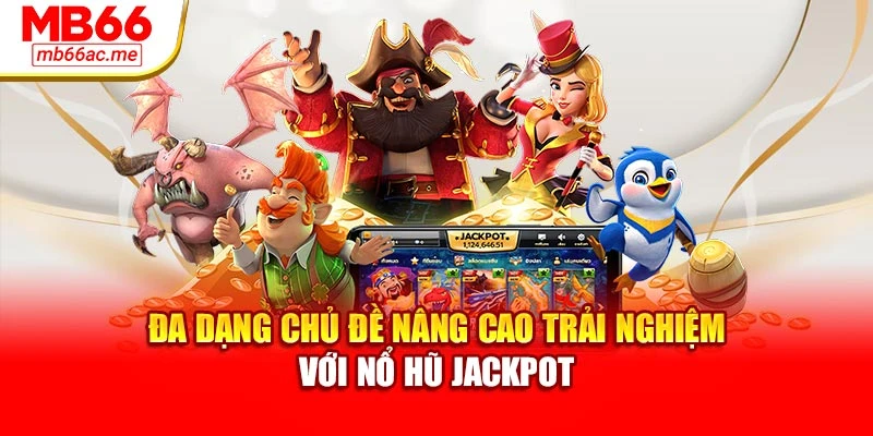 Đa dạng chủ đề nâng cao trải nghiệm với nổ hũ jackpot