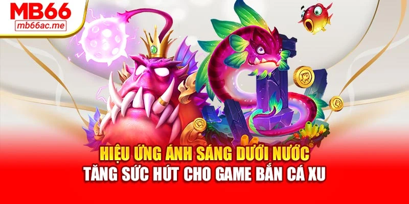 Hiệu ứng ánh sáng dưới nước tăng sức hút cho game bắn cá xu