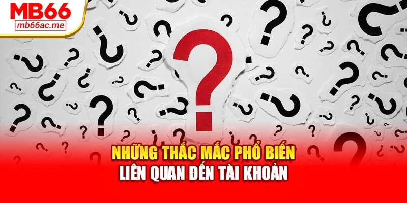 Những thắc mắc phổ biến liên quan đến tài khoản