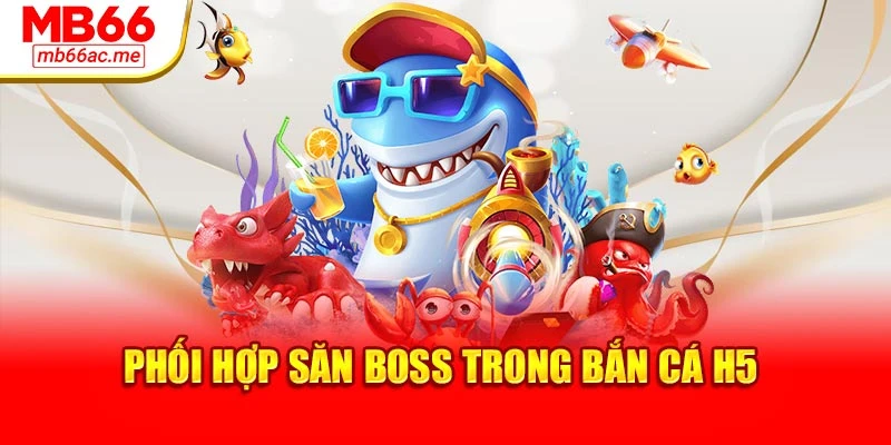 Phối hợp săn Boss trong bắn cá H5