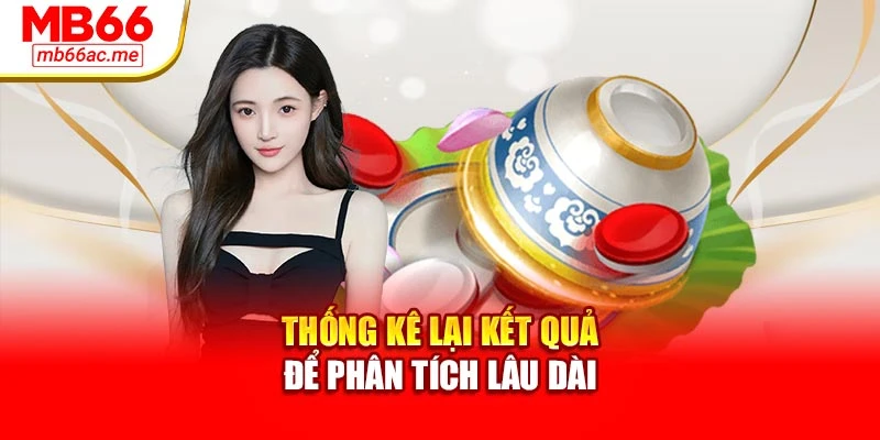 Thống kê lại kết quả để phân tích lâu dài