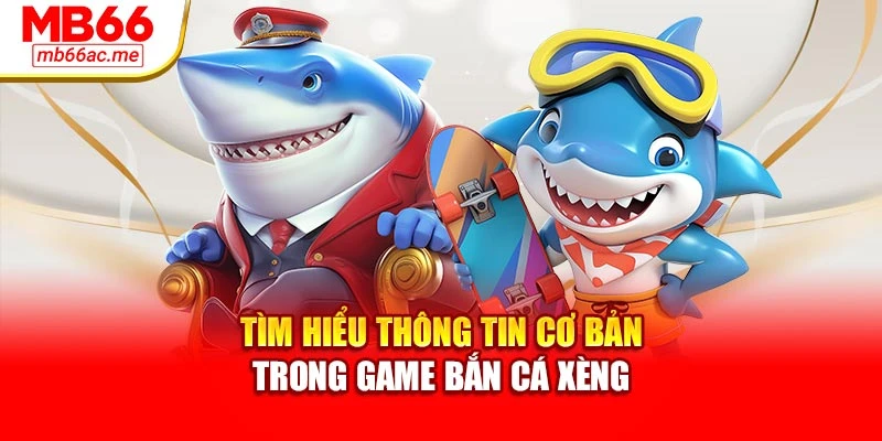 Tìm hiểu thông tin cơ bản trong game bắn cá xèng