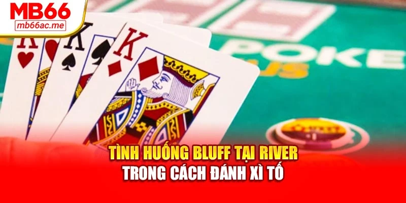Tình huống bluff tại river trong cách đánh xì tố