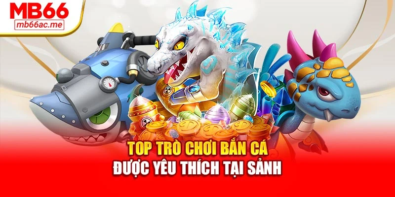 Top trò chơi bắn cá được yêu thích tại sảnh