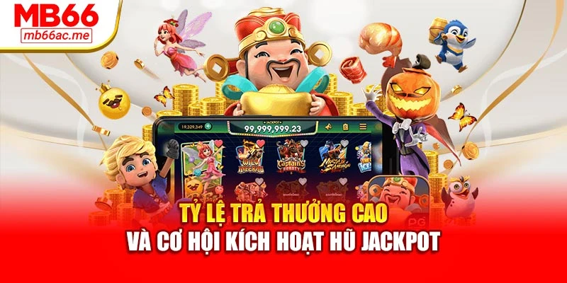 Tỷ lệ trả thưởng cao và cơ hội kích hoạt hũ jackpot