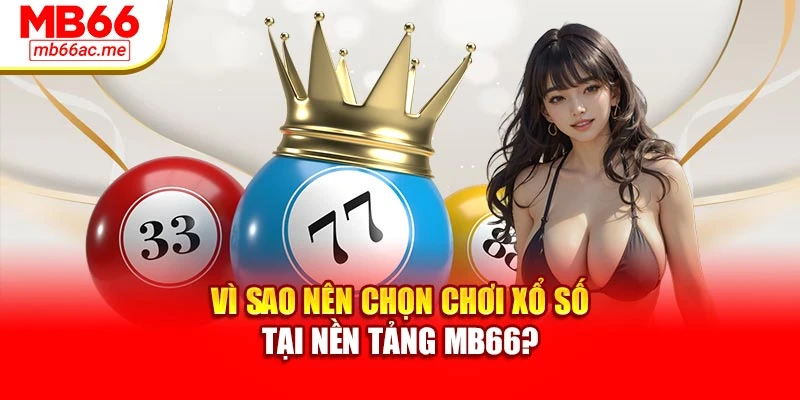 Vì sao nên chọn chơi xổ số tại nền tảng MB66?