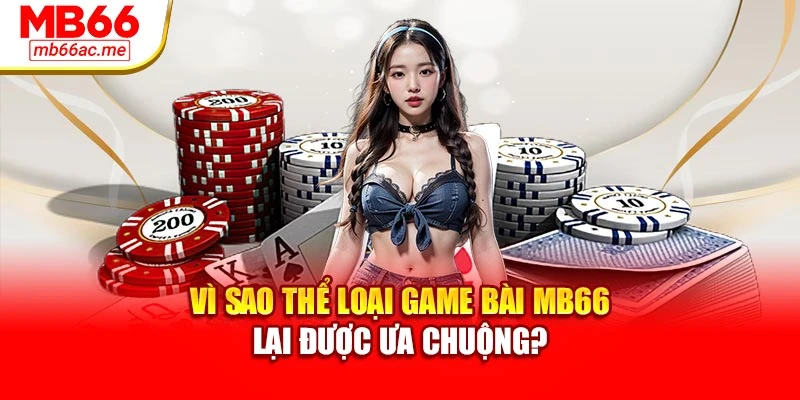 Vì sao thể loại game bài MB66 lại được ưa chuộng