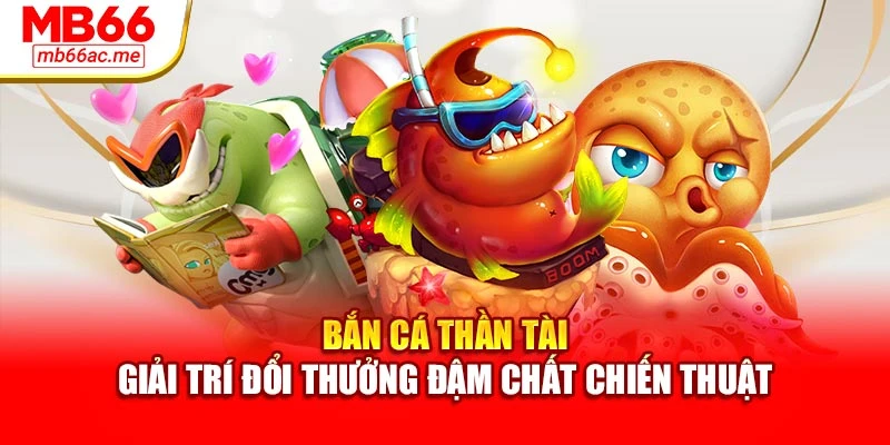 Bắn Cá Thần Tài – Giải Trí Đổi Thưởng Đậm Chất Chiến Thuật