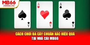 Cách Chơi Ba Cây Chuẩn Xác Hiệu Quả Tại Nhà Cái Mb66