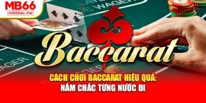 Cách Chơi Baccarat Hiệu Quả: Nắm Chắc Từng Nước Đi