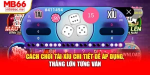 Cách Chơi Tài Xỉu Chi Tiết Dễ Áp Dụng, Thắng Lớn Từng Ván