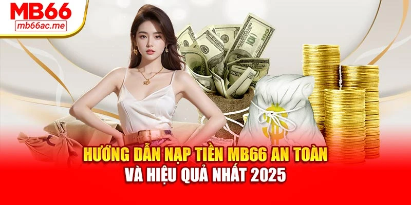 Hướng Dẫn Nạp Tiền MB66 An Toàn Và Hiệu Quả Nhất 2025
