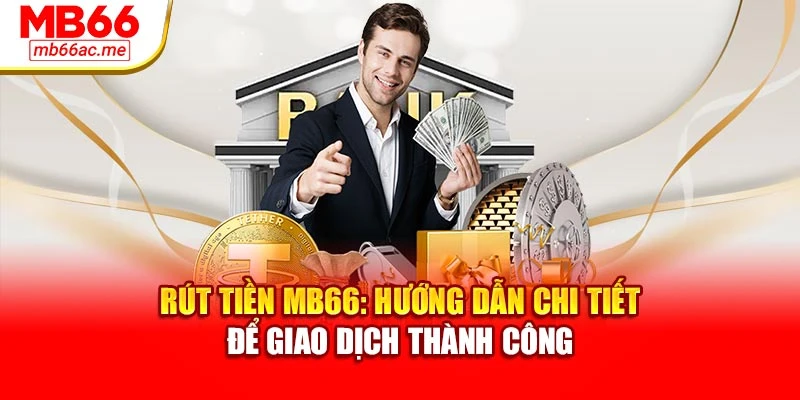 Rút Tiền MB66: Hướng Dẫn Chi Tiết Để Giao Dịch Thành Công